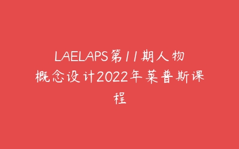 LAELAPS第11期人物概念设计2022年莱普斯课程百度网盘下载