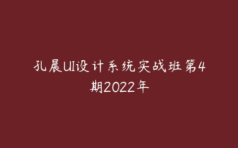 孔晨UI设计系统实战班第4期2022年百度网盘下载