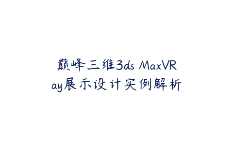 巅峰三维3ds MaxVRay展示设计实例解析百度网盘下载