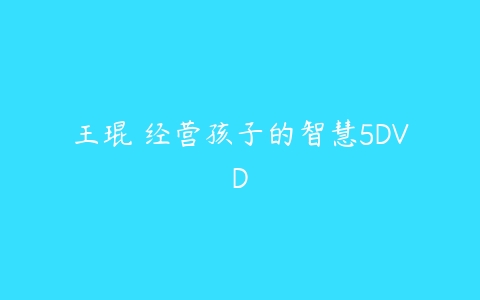 王琨 经营孩子的智慧5DVD百度网盘下载