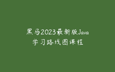 黑马2023最新版Java学习路线图课程百度网盘下载