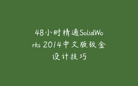 48小时精通SolidWorks 2014中文版钣金设计技巧百度网盘下载