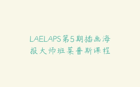 LAELAPS第5期插画海报大师班莱普斯课程百度网盘下载
