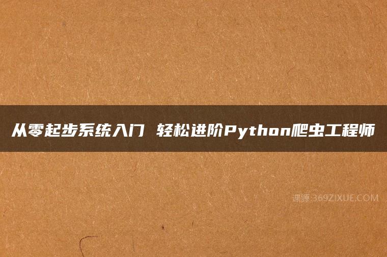 从零起步系统入门 轻松进阶Python爬虫工程师百度网盘下载