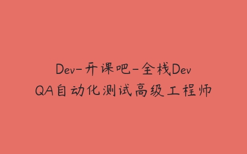 图片[1]-Dev-开课吧-全栈DevQA自动化测试高级工程师-本文