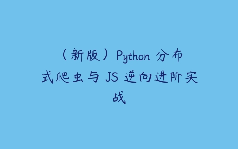 （新版）Python 分布式爬虫与 JS 逆向进阶实战百度网盘下载