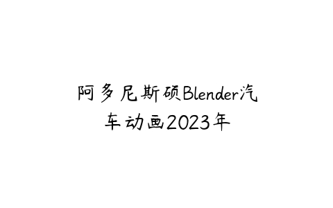 阿多尼斯硕Blender汽车动画2023年百度网盘下载