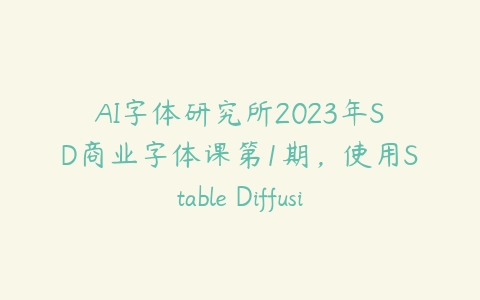 图片[1]-AI字体研究所2023年SD商业字体课第1期，使用Stable Diffusion设计字体-本文