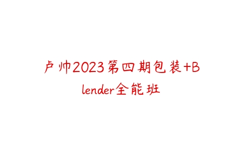 卢帅2023第四期包装+Blender全能班百度网盘下载