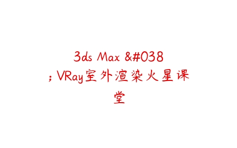3ds Max & VRay室外渲染火星课堂百度网盘下载