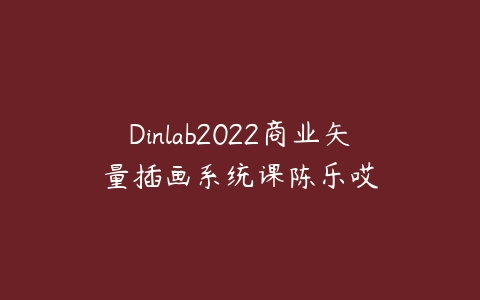 Dinlab2022商业矢量插画系统课陈乐哎百度网盘下载