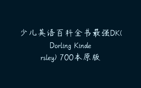 少儿英语百科全书最强DK(Dorling Kindersley) 700本原版精美英文PDF绘…百度网盘下载