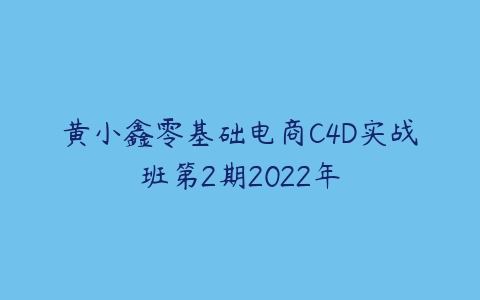 图片[1]-黄小鑫零基础电商C4D实战班第2期2022年-本文