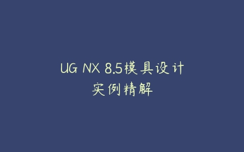 UG NX 8.5模具设计实例精解百度网盘下载