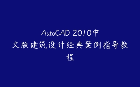 AutoCAD 2010中文版建筑设计经典案例指导教程百度网盘下载