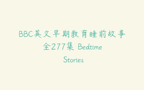 BBC英文早期教育睡前故事全277集 Bedtime Stories百度网盘下载