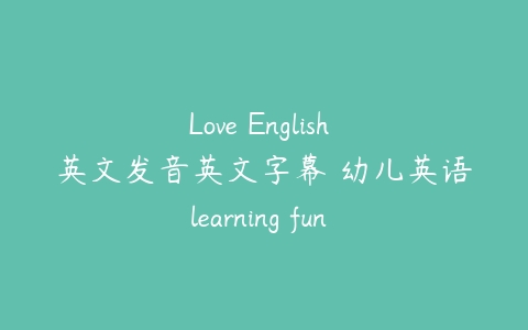 图片[1]-Love English 英文发音英文字幕 幼儿英语learning fun 2-6岁-本文