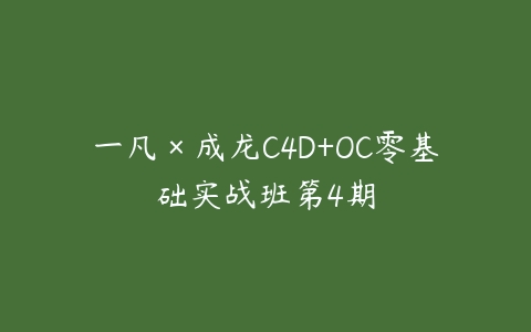 一凡×成龙C4D+OC零基础实战班第4期百度网盘下载