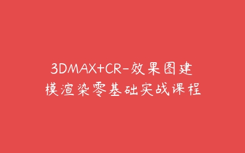 3DMAX+CR-效果图建模渲染零基础实战课程百度网盘下载