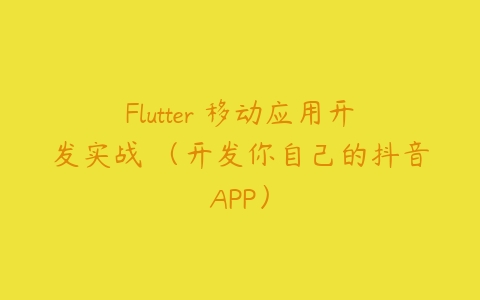 Flutter 移动应用开发实战 （开发你自己的抖音APP）百度网盘下载