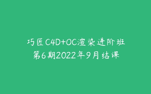 巧匠C4D+OC渲染进阶班第6期2022年9月结课百度网盘下载