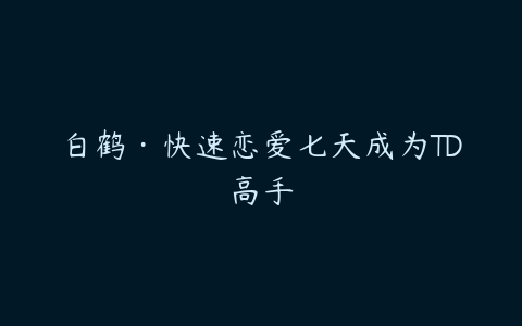 白鹤·快速恋爱七天成为TD高手百度网盘下载