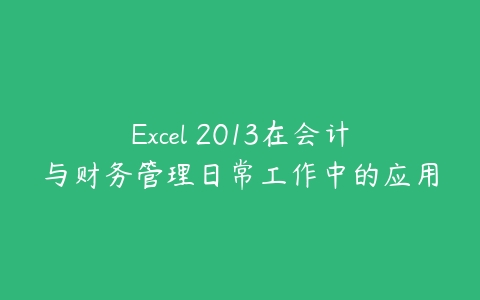 Excel 2013在会计与财务管理日常工作中的应用百度网盘下载