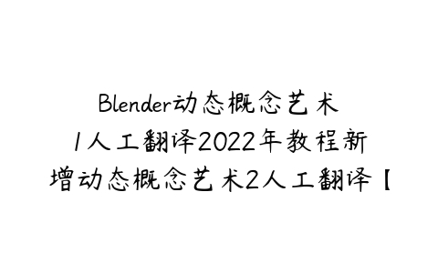 图片[1]-Blender动态概念艺术1人工翻译2022年教程新增动态概念艺术2人工翻译【画质高清有素材】-本文