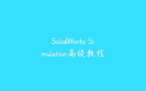 SolidWorks Simulation高级教程百度网盘下载
