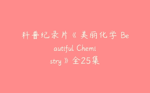 科普纪录片《美丽化学 Beautiful Chemistry》全25集百度网盘下载