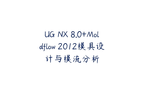 UG NX 8.0+Moldflow 2012模具设计与模流分析百度网盘下载