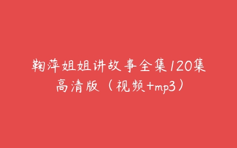 鞠萍姐姐讲故事全集120集高清版（视频+mp3）百度网盘下载
