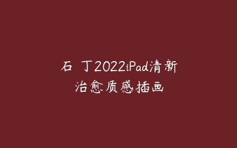 石魚丁2022iPad清新治愈质感插画百度网盘下载