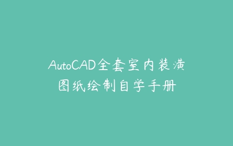 AutoCAD全套室内装潢图纸绘制自学手册百度网盘下载