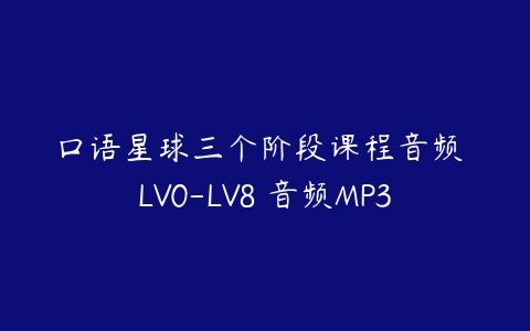 口语星球三个阶段课程音频 LV0-LV8 音频MP3百度网盘下载
