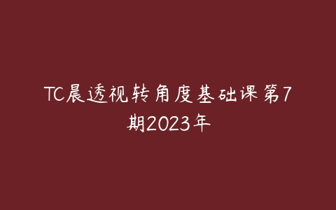 TC晨透视转角度基础课第7期2023年百度网盘下载