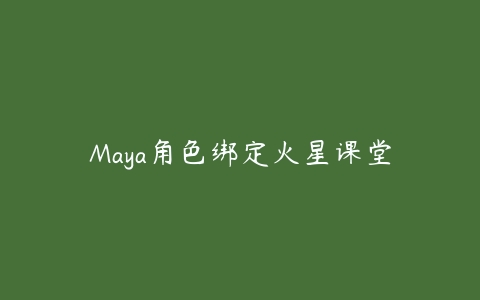 Maya角色绑定火星课堂百度网盘下载