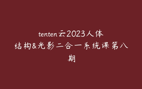 图片[1]-tenten云2023人体结构&光影二合一系统课第八期-本文