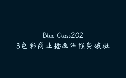 图片[1]-Blue Class2023色彩商业插画课程突破班-本文