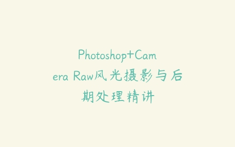 Photoshop+Camera Raw风光摄影与后期处理精讲百度网盘下载