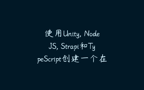 使用Unity, NodeJS, Strapi和TypeScript创建一个在线游戏百度网盘下载