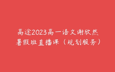 高途2023高一语文谢欣然暑假班直播课（规划服务）百度网盘下载