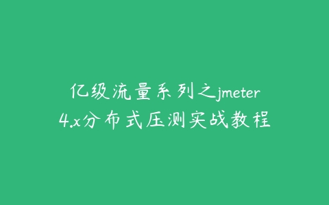亿级流量系列之jmeter4.x分布式压测实战教程百度网盘下载
