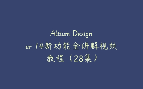 Altium Designer 14新功能全讲解视频教程（28集）百度网盘下载