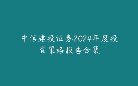 中信建投证券2024年度投资策略报告合集百度网盘下载