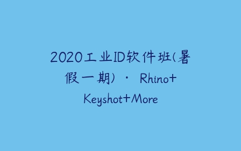 2020工业ID软件班(暑假一期) · Rhino+Keyshot+More百度网盘下载