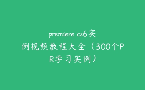 premiere cs6实例视频教程大全（300个PR学习实例）百度网盘下载