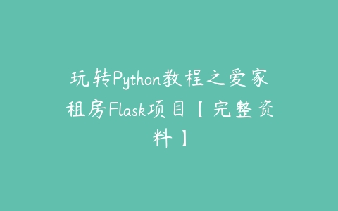 玩转Python教程之爱家租房Flask项目【完整资料】百度网盘下载
