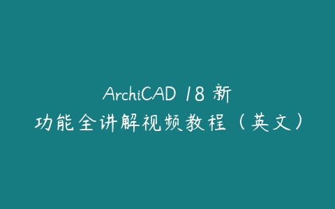 图片[1]-ArchiCAD 18 新功能全讲解视频教程（英文）-本文