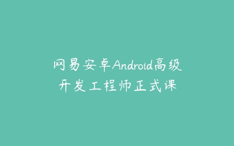 图片[1]-网易安卓Android高级开发工程师正式课-本文